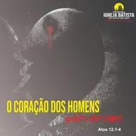O coração de homens perversos - Atos 12. 1-4