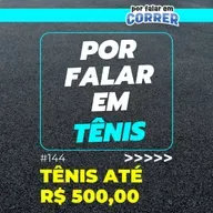Por Falar em Tênis 144 - Tênis até R$ 500,00 - Vale a pena? O que esperar?