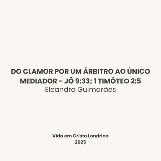 Do clamor por um árbitro ao único Mediador - Jó 9:33; 1 Timóteo 2:5 - Eleandro Guimarães