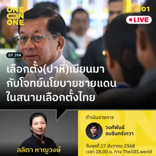 เลือกตั้ง(ปาหี่)เมียนมา กับโจทย์นโยบายชายแดนในสนามเลือกตั้งไทย|ลลิตา หาญวงษ์ |101 One-on-One EP.394