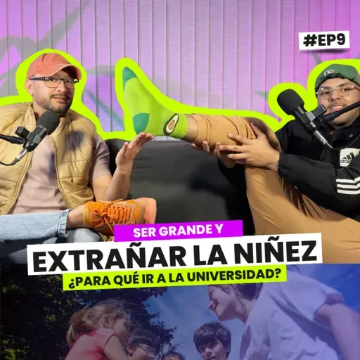 Ser grande, extrañar la niñez. ¿Para qué ir a la universidad? | EP 9