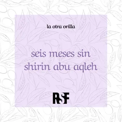 la otra orilla - seis meses sin shirin abu aqleh