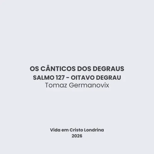 Os cânticos dos degraus - Salmo 127 - oitavo degrau - Tomaz Germanovix - Tomaz Germanovix