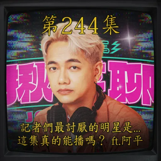EP244|記者們最討厭的明星是... 這集真的能播嗎? ft.阿平
