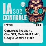 209: Conversas fixadas no ChatGPT, Meta SAM Audio, Google Gemini 3 Flash