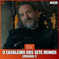 Falar Morghulis #25 - O CAVALEIRO DOS SETE REINOS (Episódio 02)