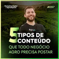 #97 Os 5 Tipos de Conteúdo que Todo Negócio Agro Precisa Postar 