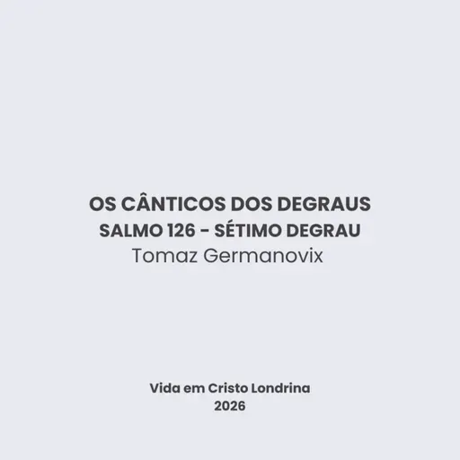 Os cânticos dos degraus - Salmo 126 - Sétimo degrau - Tomaz Germanovix