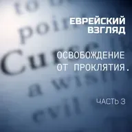Еврейский Взгляд. Освобождение от проклятия. Часть 3