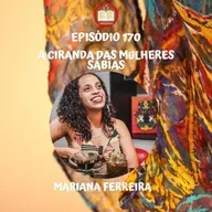 Episódio 170 - Mariana Ferreira - A ciranda das mulheres sábias