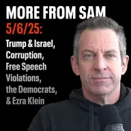 #413 — “More From Sam”: Trump & Israel, Corruption, Free Speech Violations, the Democrats, & Ezra Klein