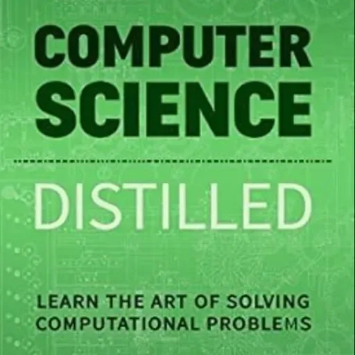 Computer Science Distilled: Learn the Art of Solving Computational Problems (Code is Awesome)