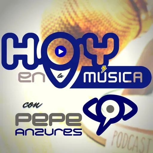 CAPÍTULO 080 HOY EN LA MÚSICA CON PEPE ANZURES EL PODCAST.
