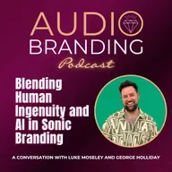 Blending Human Ingenuity and AI in Sonic Branding: A Conversation with Luke Moseley and George Holliday