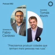Podcast 862 | Tomás Alvim: “Precisamos produzir cidades que tenham mais pessoas nas ruas”