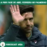 Porcocast 126- A pior fase de Abel Ferreira no Palmeiras