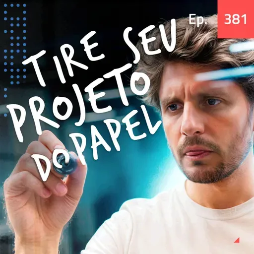Ep. 381 - Como tirar seu projeto do papel rápido