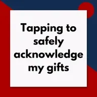 Tapping to safely acknowledge my gifts (Pod #661)