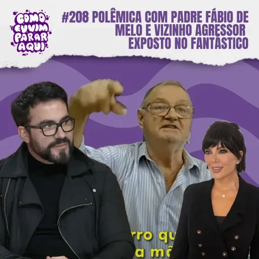 #208 POLÊMICA COM PADRE FÁBIO DE MELO E VIZINHO AGRESSOR EXPOSTO NO FANTÁSTICO