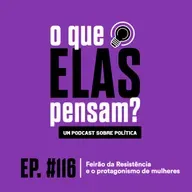 O que elas pensam #116 - Feirão da resistência e o protagonismo de mulheres