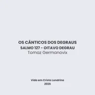 Os cânticos dos degraus - Salmo 127 - oitavo degrau - Tomaz Germanovix - Tomaz Germanovix