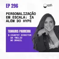#296 - Personalização em escala: onde a IA realmente entrega valor? | Com Tamaris Parreira, Country Director da Twilio no Brasil