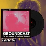 Groundcast V#05a – Por que música de mulher é tão ruim?