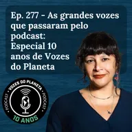 Ep. 277 – As grandes vozes que passaram pelo podcast: Especial 10 anos de Vozes do Planeta