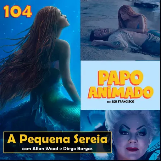#104 – A PEQUENA SEREIA (2023): Gostamos? (com Allan Wood e Diego Bargas)