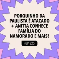#325 Porquinho da Paulista é atacado + Anitta conhece família do namorado e mais!