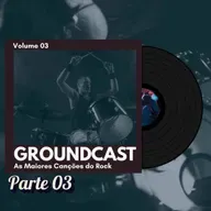 Groundcast V#03 – As Maiores Canções do Rock (Parte 03)