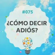 #075 - ¿Cómo Decir Adiós?