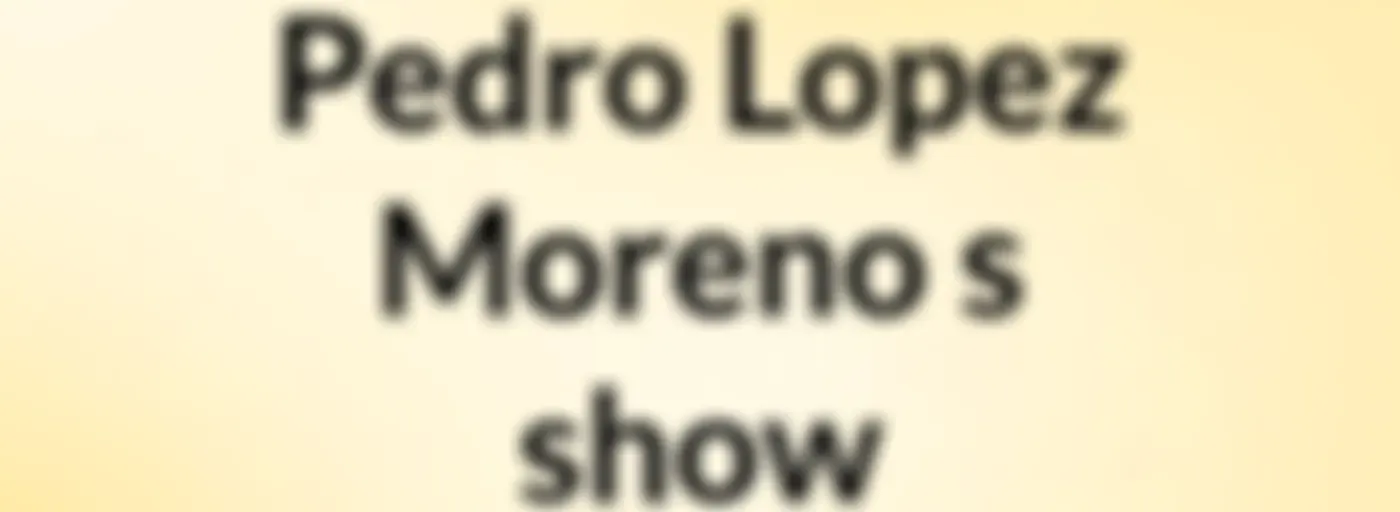Pedro Lopez Moreno's show