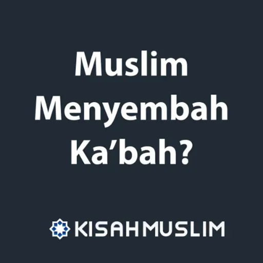 Kisah Muslim: Muslim Menyembah Ka’bah?