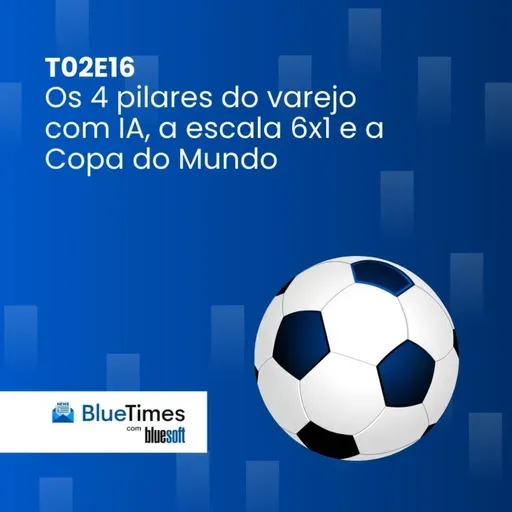 Bluetimes Talks #T02EP16 - Os 4 pilares do varejo com IA, a escala 6x1 e a Copa do Mundo