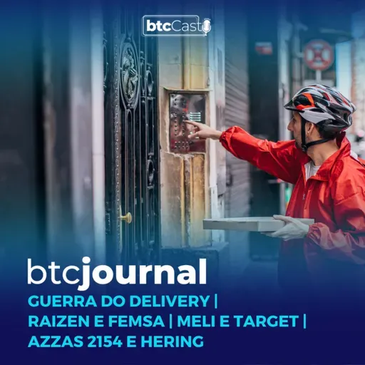 Guerra no Delivery, Raízen e Femsa (Shell e Oxxo), Azzas 2154 e Mercado Livre + Target | BTC Journal