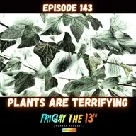 EPISODE 143: PLANTS ARE TERRIFYING!