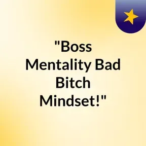"Boss Mentality,Bad Bitch Mindset!"