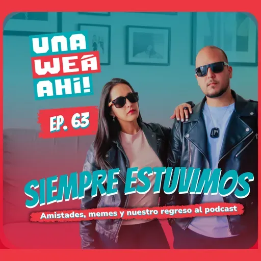 Una Wea Ahí! #63 – Siempre estuvimos: Amistades, memes y nuestro regreso al podcast | #UWA