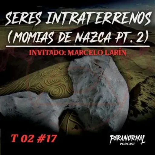 SERES INTRATERRENOS (MOMIAS DE NAZCA PT. 2) Invitado: Marcelo Larín -T2 E17