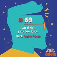Episódio 69 - Isso é sim pro teu bico (part. André Rocca)