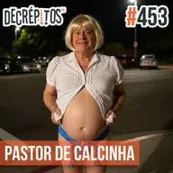 Decrépitos 453 - VACILO NEWS: Especial Pastor de Calcinha