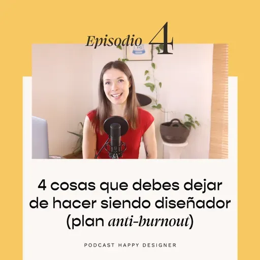 Temporada 3 - Episodio 4: 4 cosas que debes dejar de hacer siendo diseñador (plan anti-burnout)