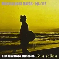 Música para Gatos - Ep.: 117 - El Maravilloso mundo de Tom Jobim