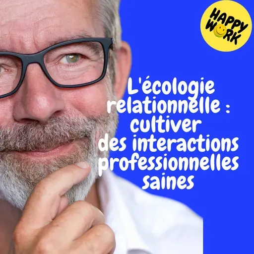 Happy Work - Management & bien-être au travail - Replay — L'écologie relationnelle : cultiver des interactions professionnelles saines