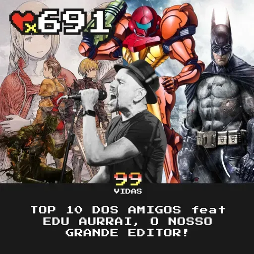 99Vidas 691 - TOP 10 dos Amigos feat Edu Aurrai (nosso editor)