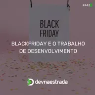 DNE 443 - Black Friday e o Trabalho de Desenvolvimento