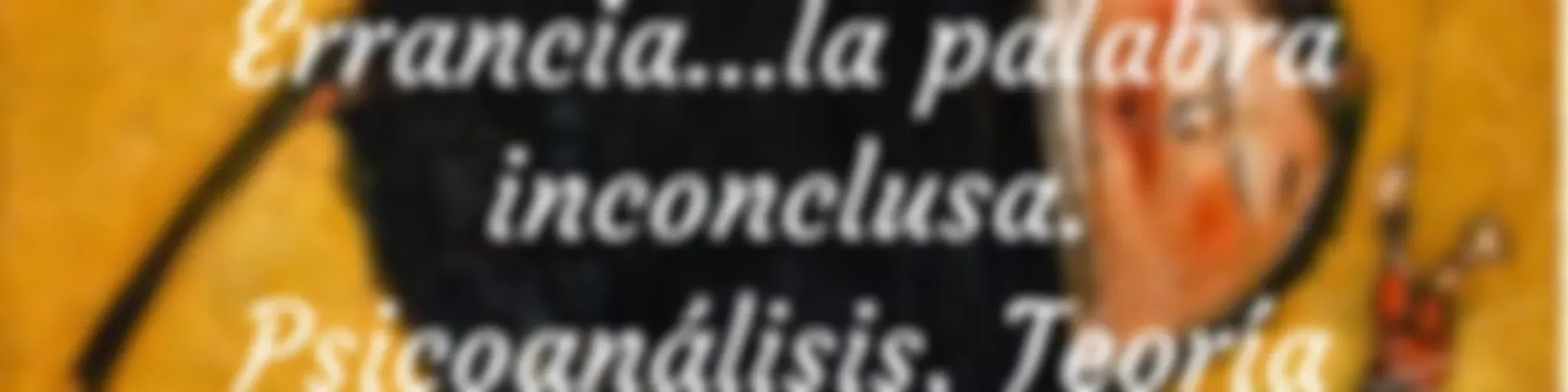 Revista electrónica Errancia...la palabra inconclusa.
Psicoanálisis, Teoría Crítica y Cultura.