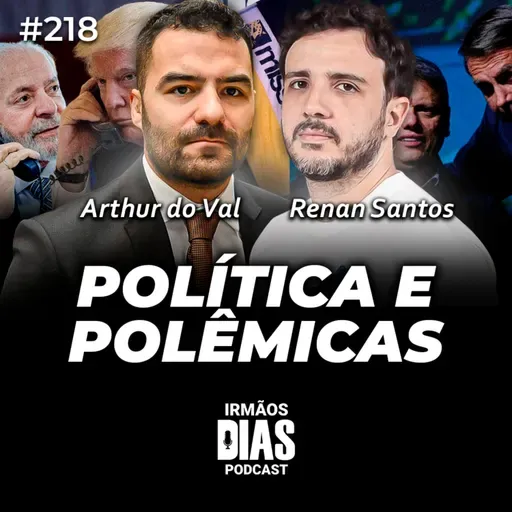 POLÍTICA E POLÊMICAS - ARTHUR DO VAL E RENAN SANTOS | Irmãos Dias Podcast #218