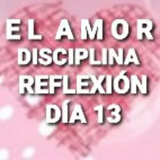 REFLEXIÓN DÍA 13 EL AMOR DISCIPLINA (Anguie C.G.)